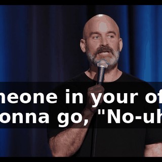 Someone in your office is gonna go, "No-uh."