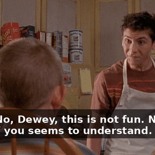 Fun? No, Dewey, this is not fun. Neither one of you seems to understand.