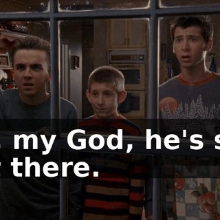 Oh, my God, he's still out there.