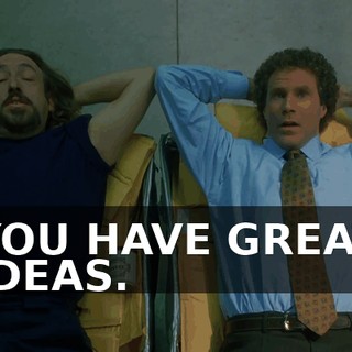 YOU HAVE GREAT IDEAS.