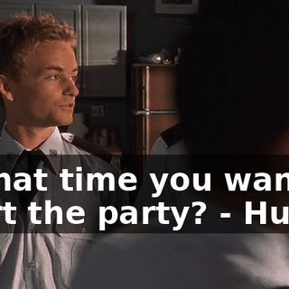 - What time you want to start the party? - Huh?