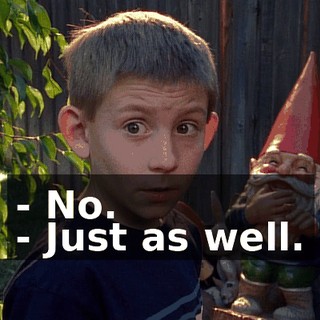 - No. - Just as well.