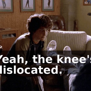 Yeah, the knee's dislocated.