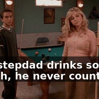 My stepdad drinks so much, he never counts it.