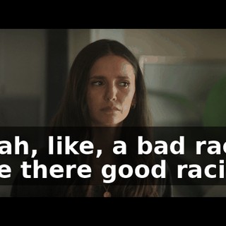 - Yeah, like, a bad racist. - Are there good racists?