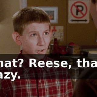 What? Reese, that's crazy.