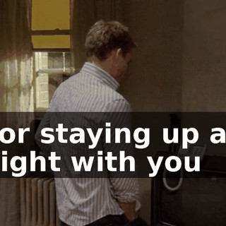 For staying up all night with you
