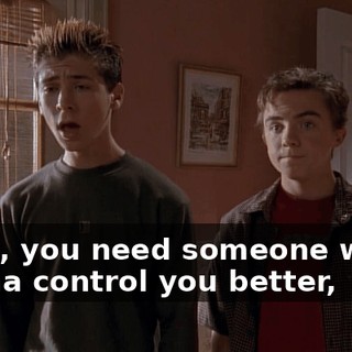 Mom, you need someone who's gonna control you better,
