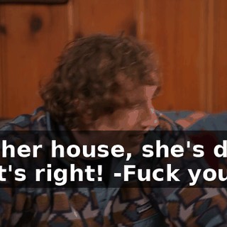 -It's her house, she's doing what's right! -Fuck you.