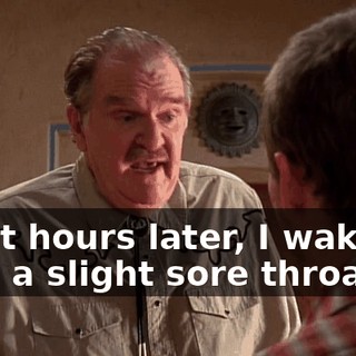 eight hours later, I wake up with a slight sore throat