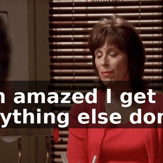 I'm amazed I get anything else done.