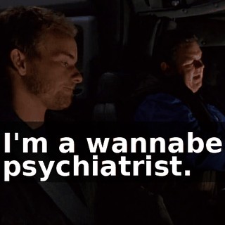 I'm a wannabe psychiatrist.