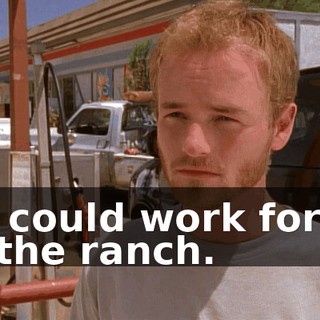 He could work for us at the ranch.