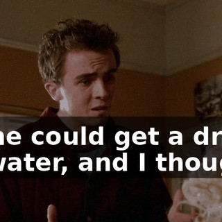 so he could get a drink of water, and I thought,