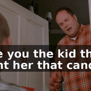 Are you the kid that sent her that candy?