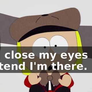 and close my eyes and pretend I'm there.