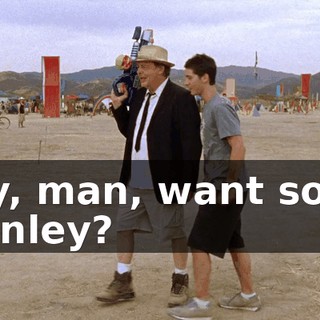 Hey, man, want some Stanley?