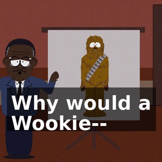 Why would a Wookie--