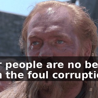Your people are no better than the foul corruption...