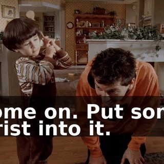 Come on. Put some wrist into it.