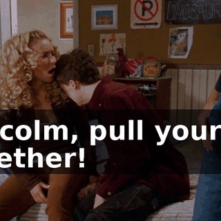 Malcolm, pull yourself together!