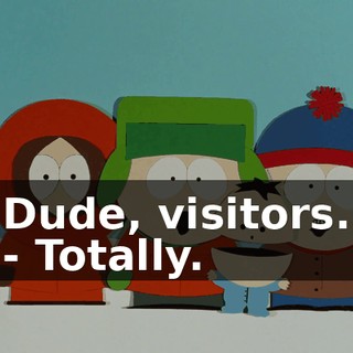 Dude, visitors. - Totally.