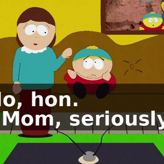 No, hon. - Mom, seriously!