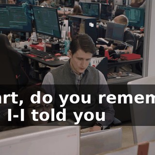 Gwart, do you remember how I-I told you