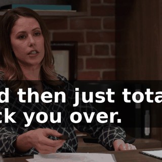 and then just totally fuck you over.