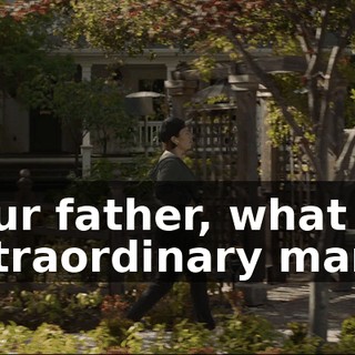 Your father, what an extraordinary man--