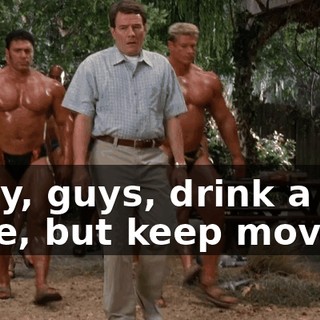 Okay, guys, drink a little, but keep moving.