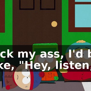 kick my ass, I'd be like, "Hey, listen,