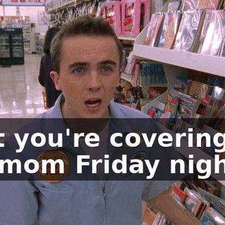 that you're covering for my mom Friday night.