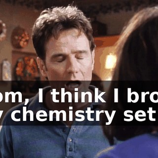 Mom, I think I broke my chemistry set.