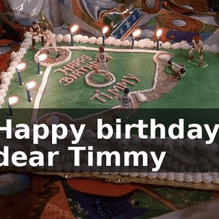 ♪ Happy birthday, dear Timmy ♪