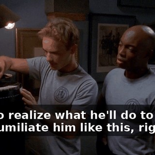 You do realize what he'll do to you if you humiliate him like this, right?
