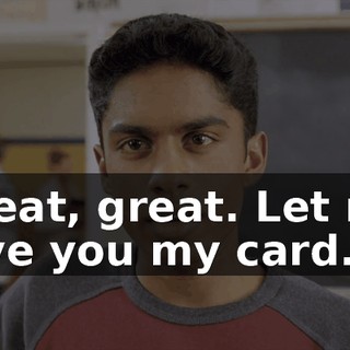 Great, great. Let me give you my card.