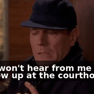 You won't hear from me until I show up at the courthouse.