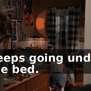 Keeps going under the bed.