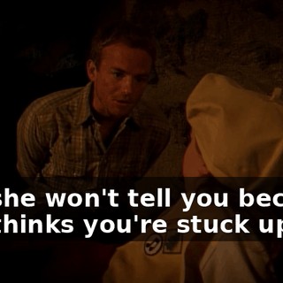 but she won't tell you because she thinks you're stuck up.