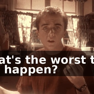 What's the worst that can happen?