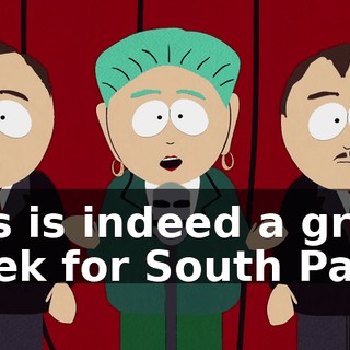 this is indeed a great week for South Park.