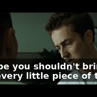 Maybe you shouldn't bring me every little piece of trash