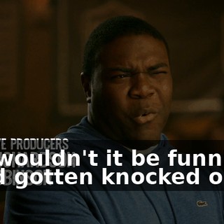 but wouldn't it be funnier if I had gotten knocked out?
