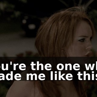 You're the one who made me like this