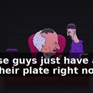 Those guys just have a lot on their plate right now.