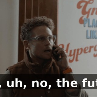 - Um, uh, no, the future?