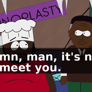 Damn, man, it's nice to meet you.