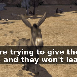 You're trying to give them a hint, and they won't leave.