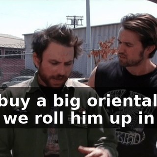 We buy a big oriental rug and we roll him up in it.